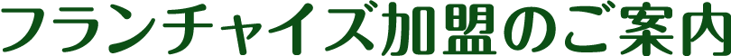 フランチャイズ加盟のご案内
