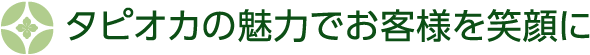 タピオカの魅力でお客様を笑顔に