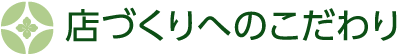 店づくりへのこだわり